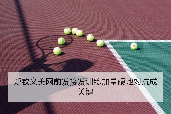 郑钦文美网前发接发训练加量硬地对抗成关键